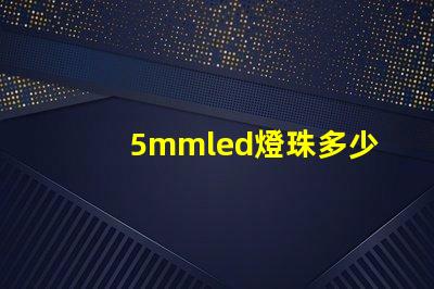 5mmled燈珠多少錢 5mmLED燈珠的工作電流是多少